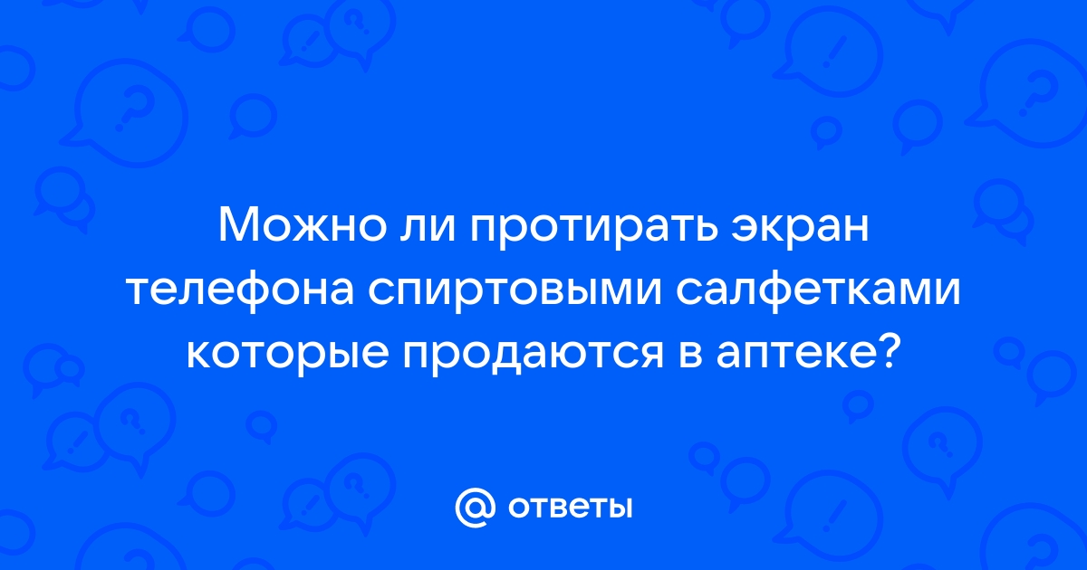 Можно ли протирать экран телефона спиртом