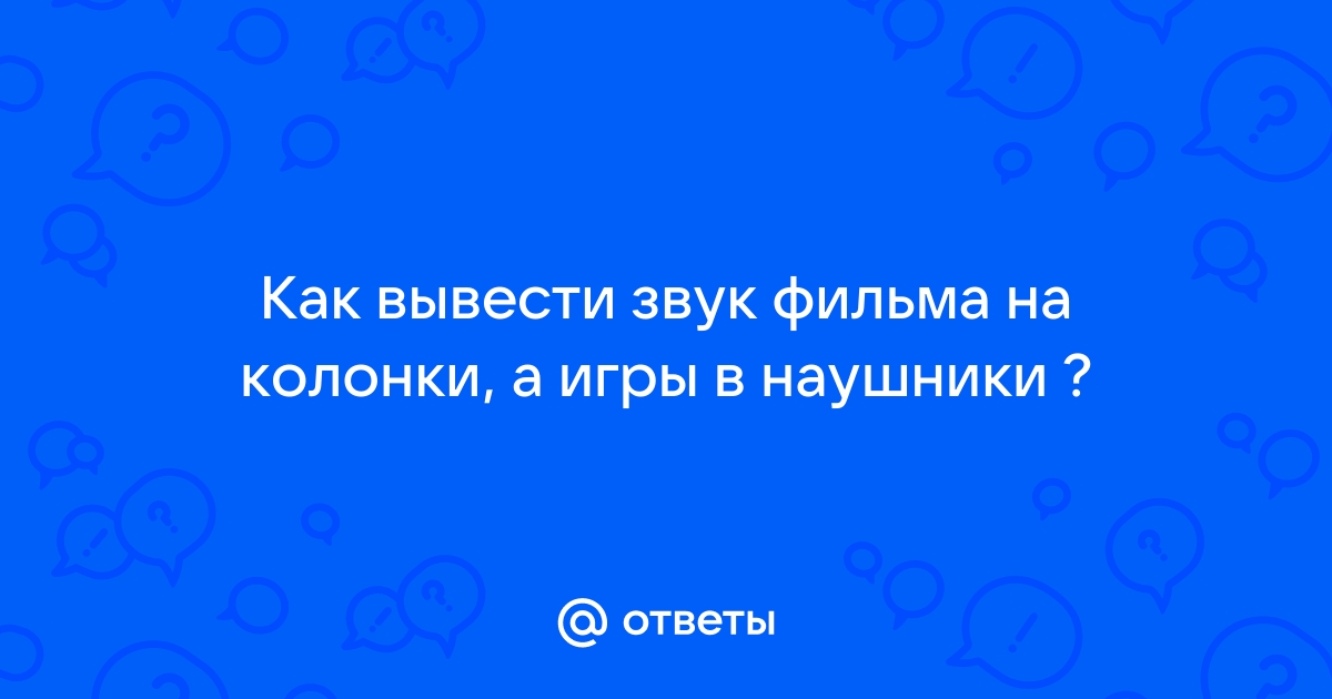 Как вывести звук браузера на колонки а звук игры на наушники