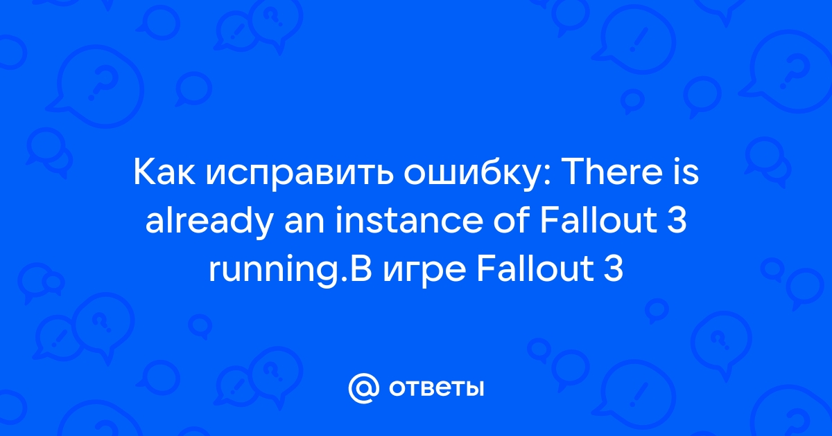 There is already an instance of fallout 3 running что делать