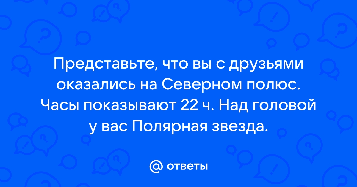 Представьте что вы с друзьями оказались на северном полюсе