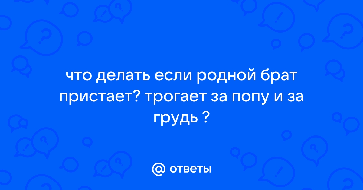 Ответы soa-lucky.ru: Мой парень трогает меня за грудь и попу.