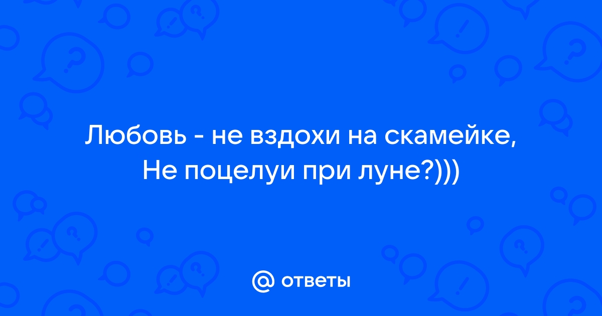 Любовь не вздохи на скамейке и не прогулки при луне стих