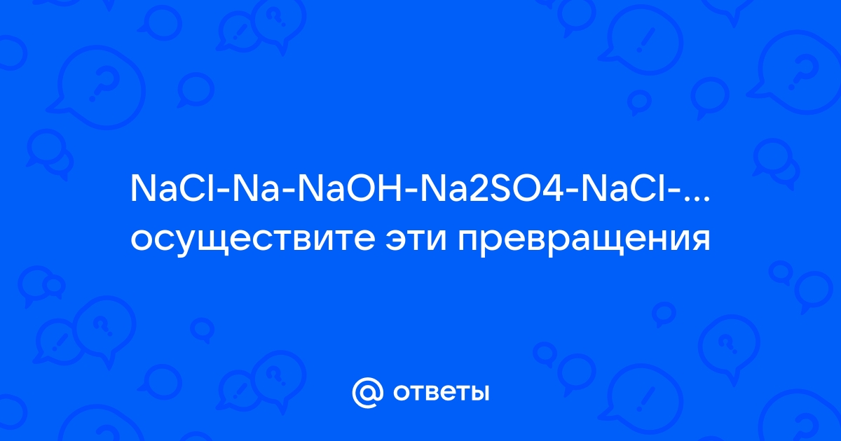 Подберите реагенты для осуществления превращений по схеме nacl na naoh na2so4