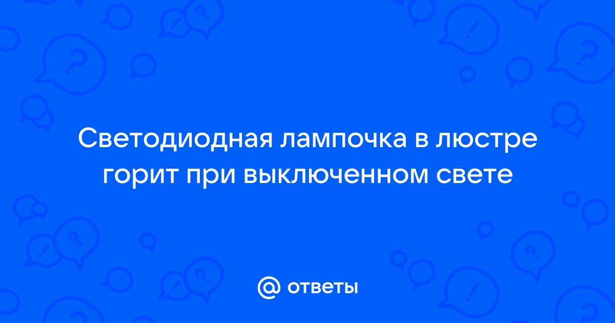 Светодиодная лампа светится после выключения - причины и решение проблемы - СветСТК