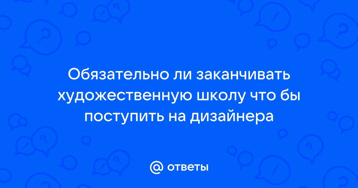 Обязательно ли заканчивать художественную школу чтобы поступить на дизайнера
