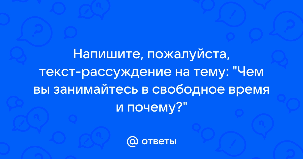 Чем вы занимаетесь в свободное время и почему? — сочинение, кратко