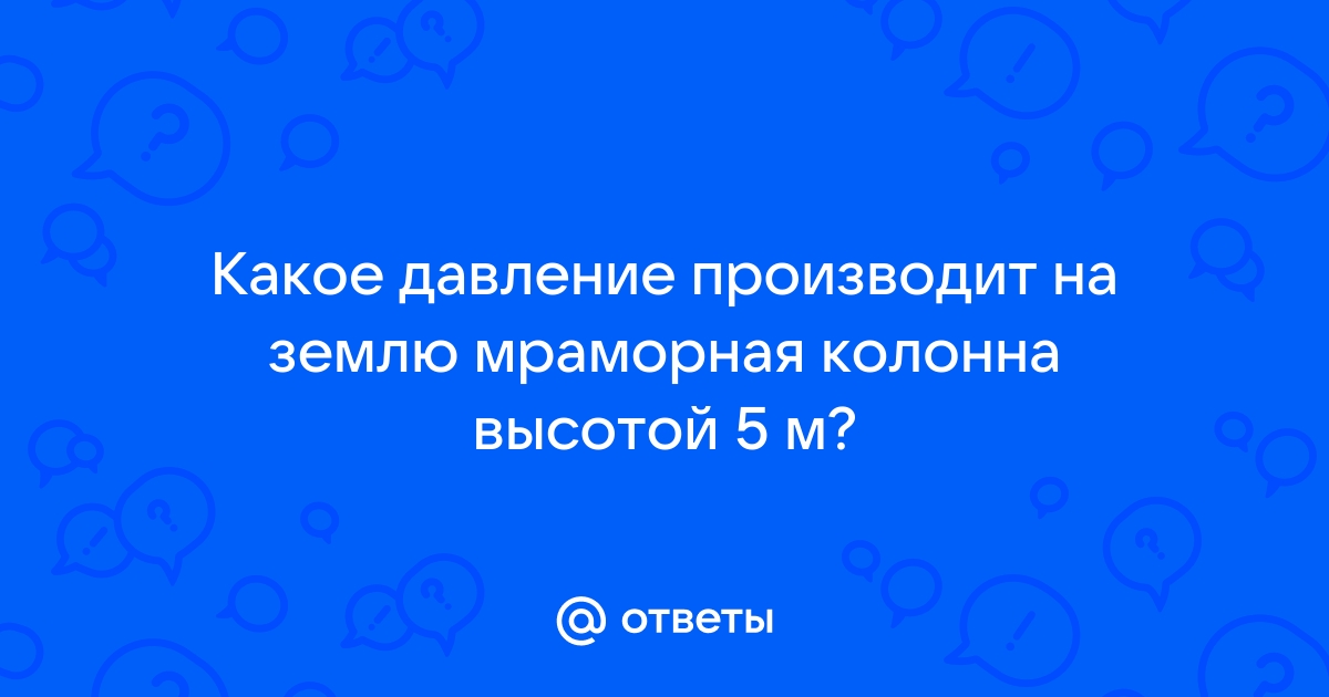 Какое давление производит на фундамент мраморная колонна высотой 20