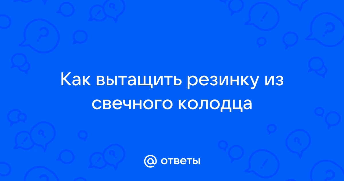 Как вытащить резинку из свечного колодца