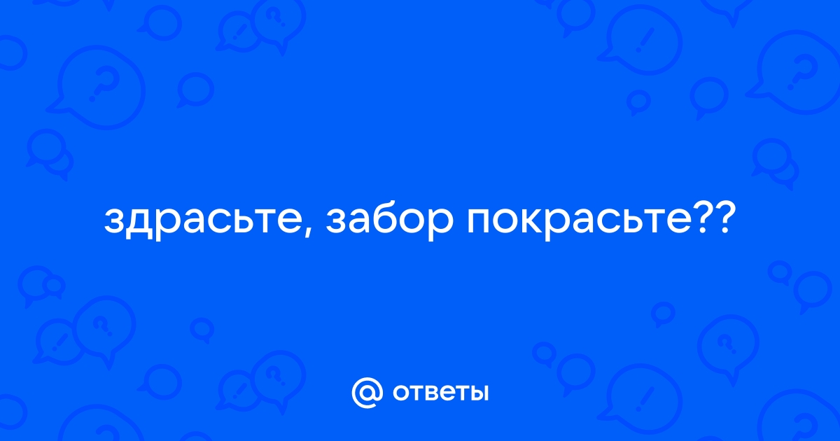 Здрасьте забор покрасьте в смысле трусы свисли