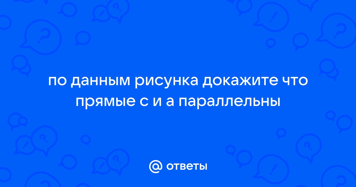 По данным рисунка докажите что прямые c и а параллельны