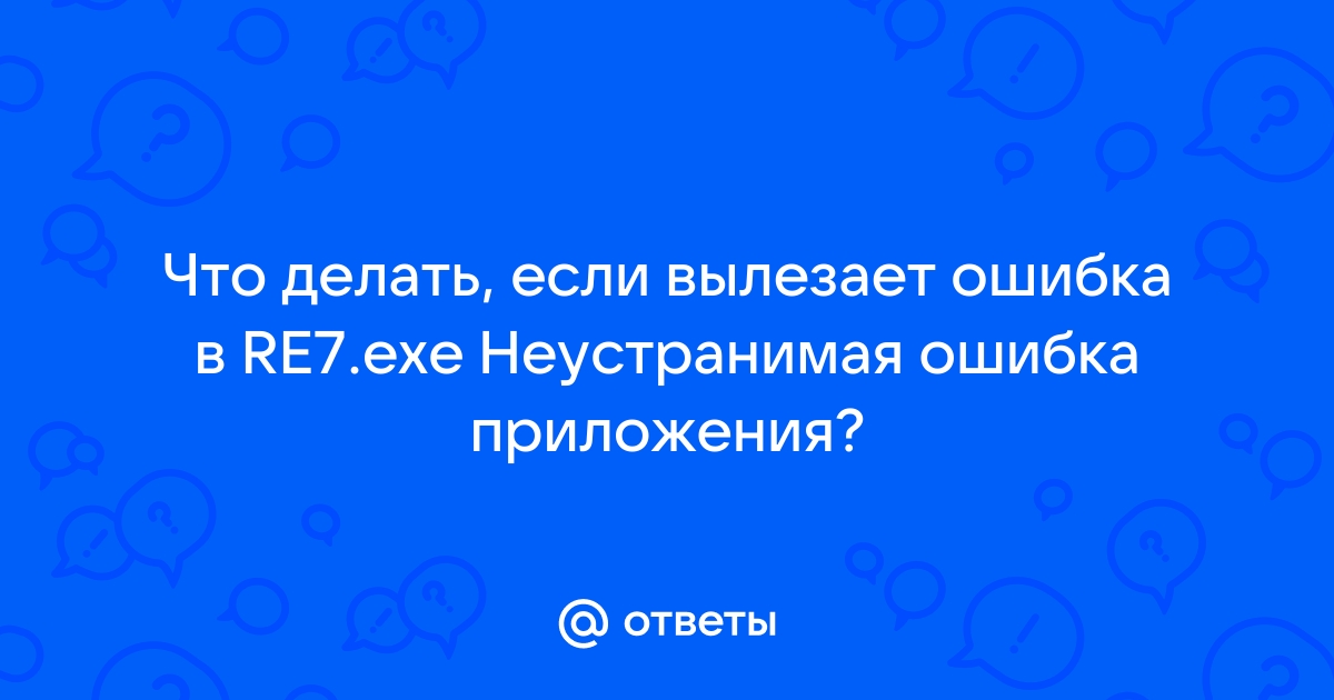 Re7 exe неустранимая ошибка приложения