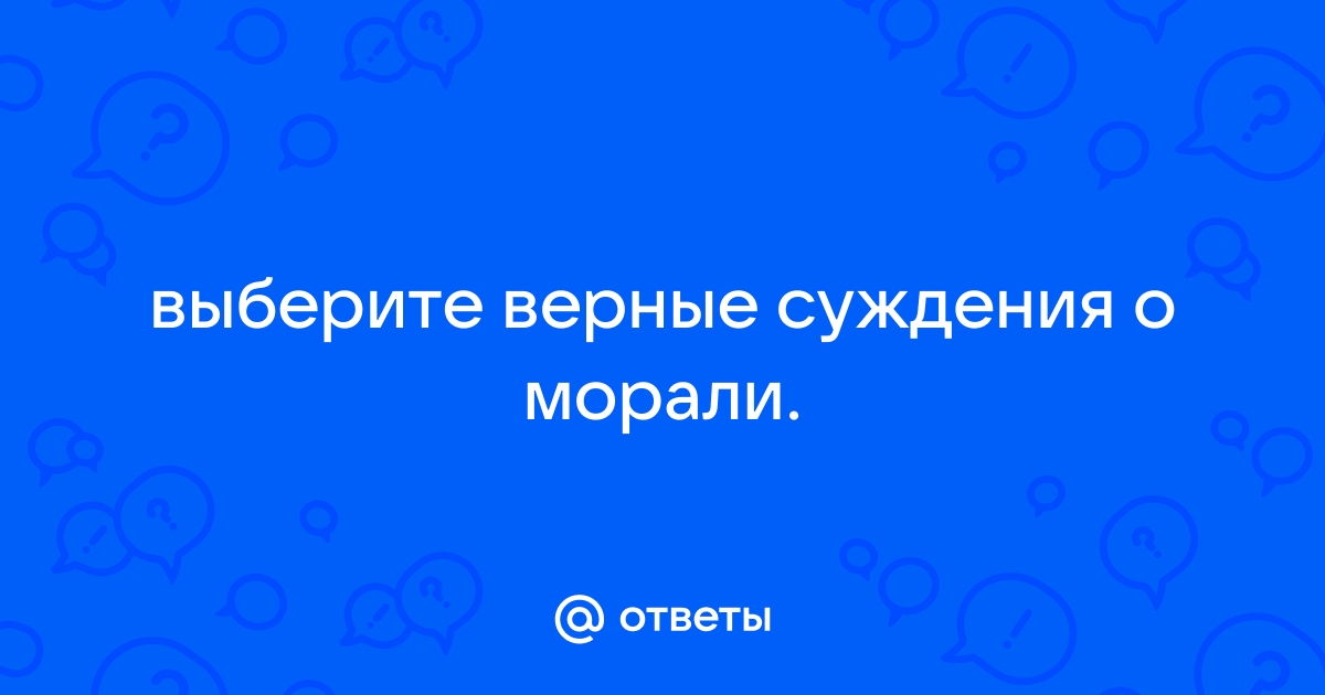 Выберите верные суждения о морали