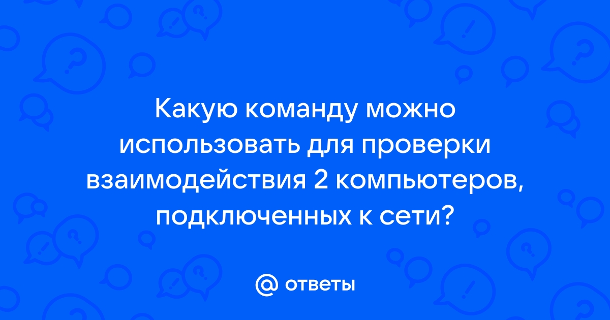 Какую команду можно использовать для проверки взаимодействия 2 компьютеров подключенных к сети