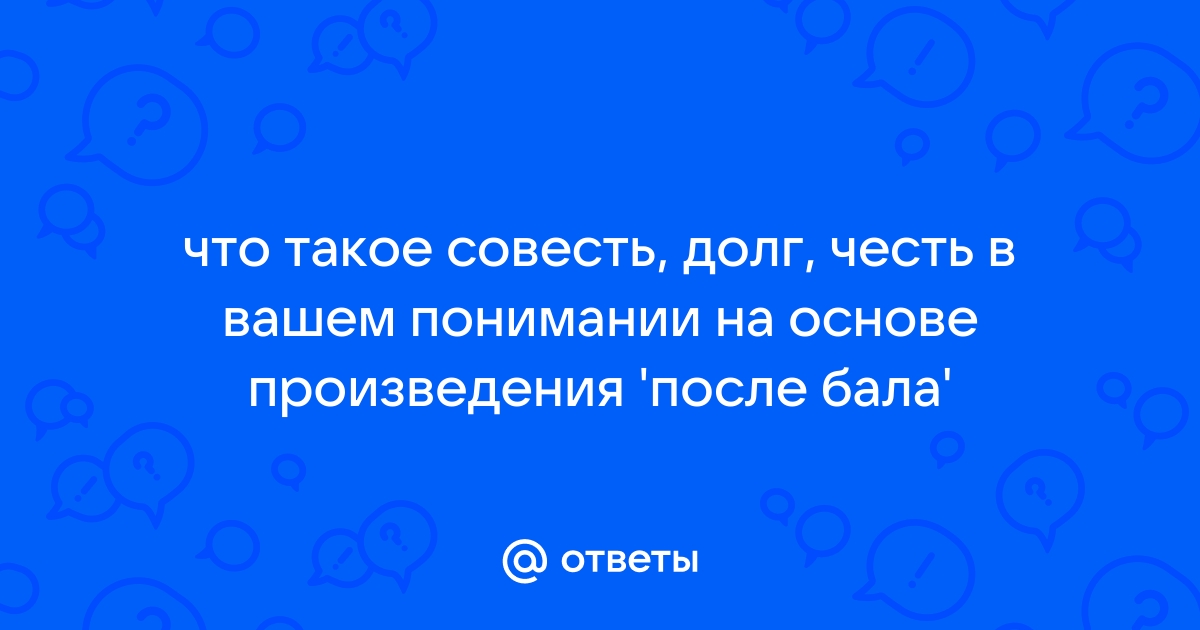 Сочинение на тему честь долг совесть. Честь и совесть в произведении после бала. Долг честь совесть. После бала долг честь совесть. Что такое долг честь и совесть сочинение после бала.