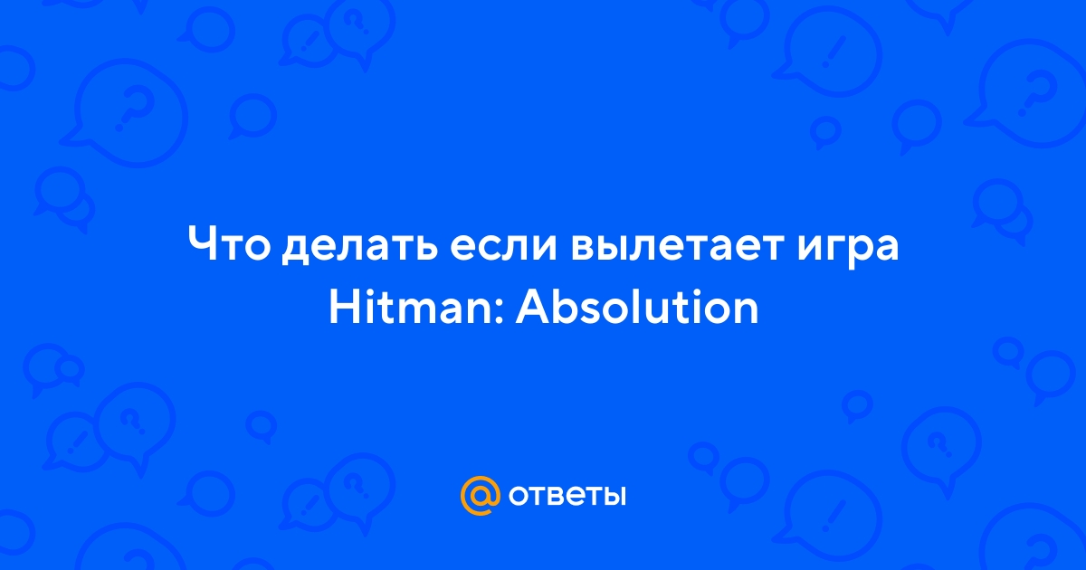 Hitman: Absolution вылетает после запуска - Action/FPS игры - Киберфорум