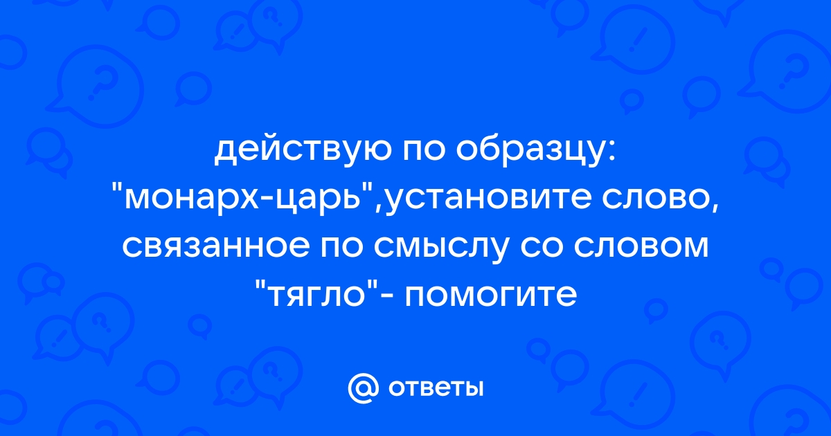 Действую по образцу монарх царь установите слово или словосочетание связанное по смыслу