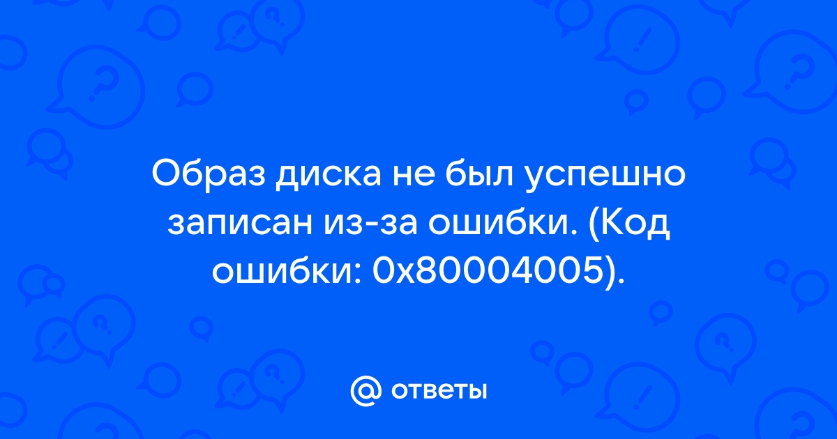 Образ диска не был успешно записан из за ошибки 0х80004005