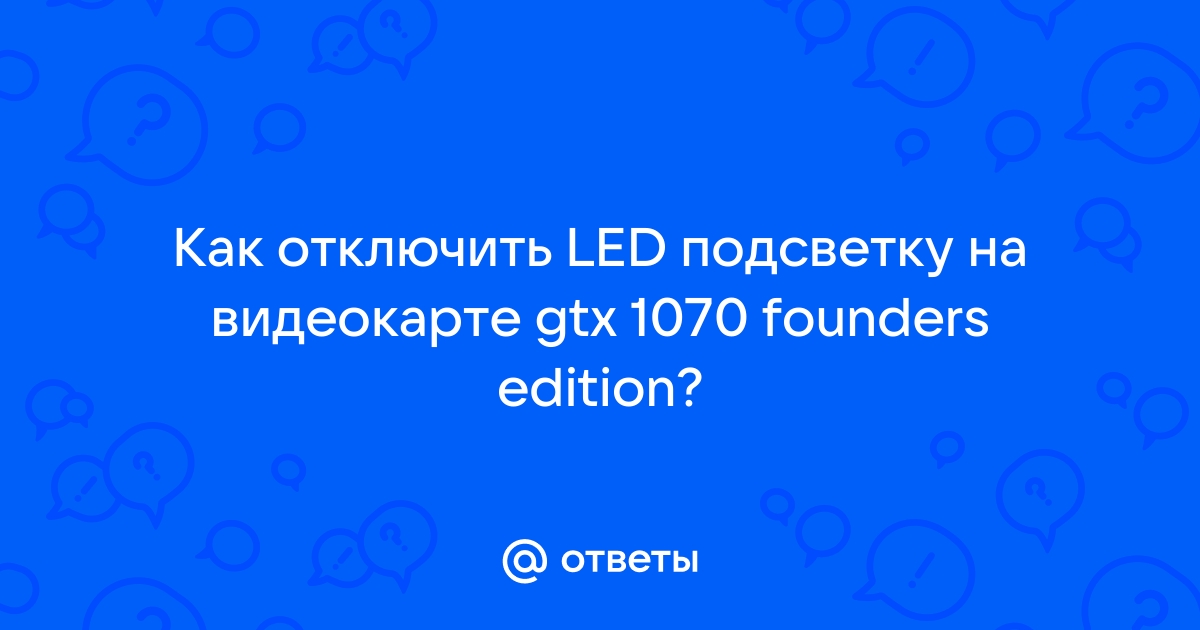 Как отключить подсветку на видеокарте 1070