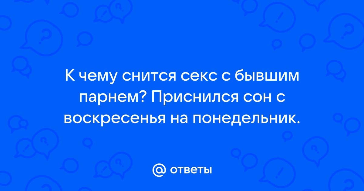 Снится секс с бывшим.. - 29 ответов - Форум Леди Mail