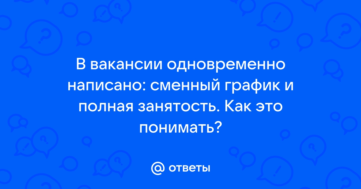 Ответы Mailru: В вакансии одновременно написано: сменный график и