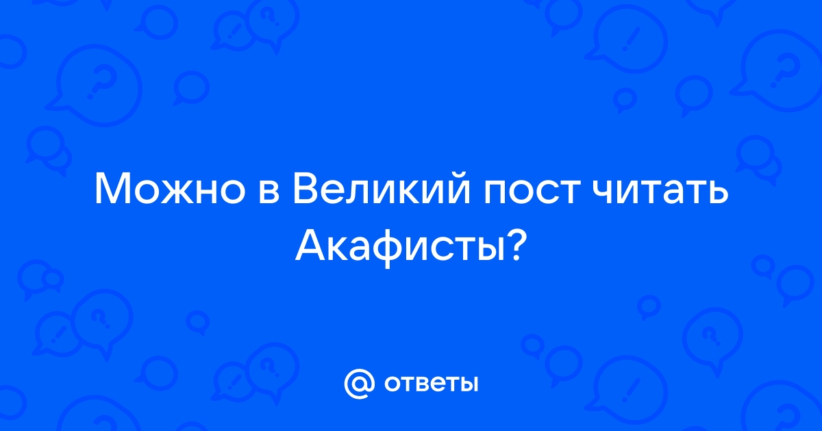 Можно ли читать акафисты во время поста?