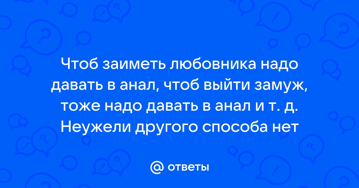 А в попу давать, чтобы мужчину удержать.