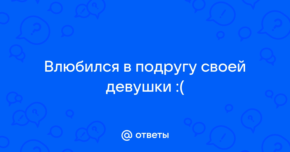 Что делать, если влюблен в лучшую подругу - лучшие советы