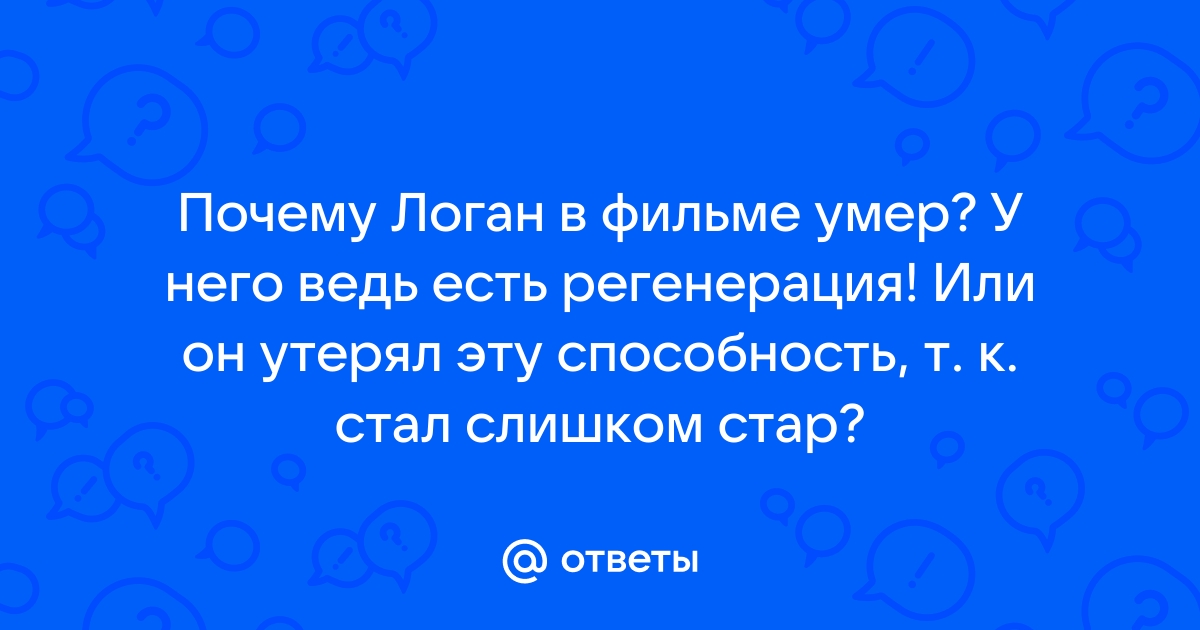 «Почему Логан в фильме не регенерирует, как делал это раньше?» — Яндекс Кью