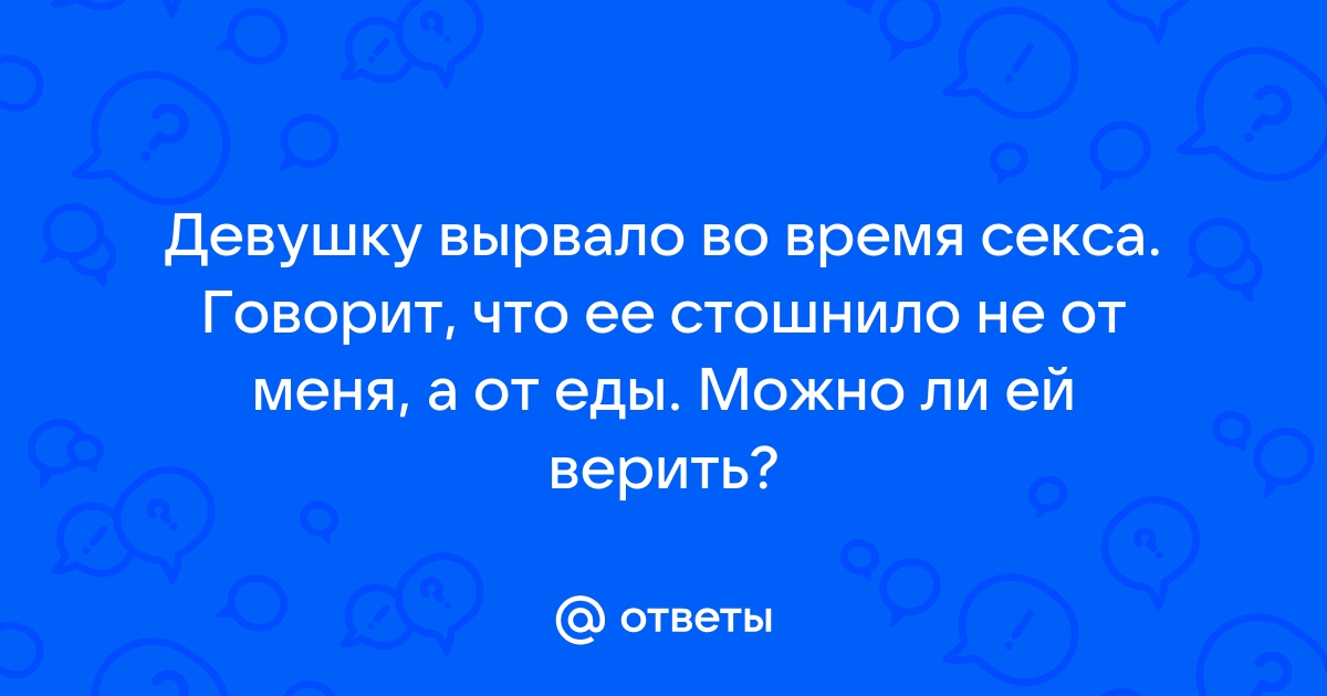 Блюет во время секса. Смотреть блюет во время секса онлайн