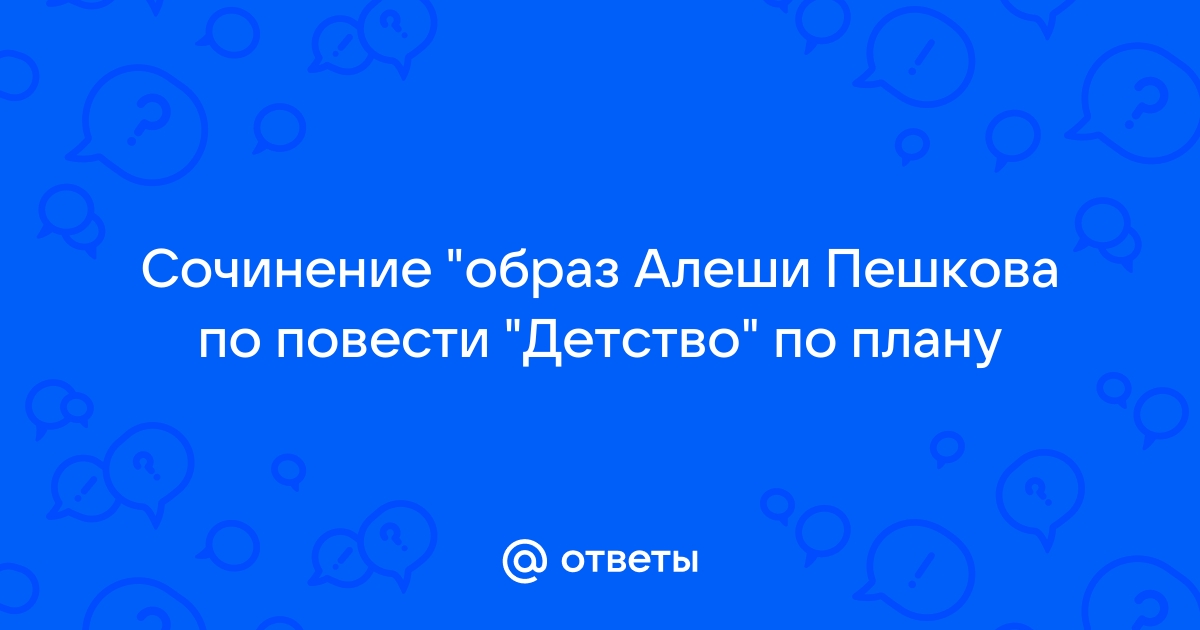 Сочинение образ алеши пешкова по плану