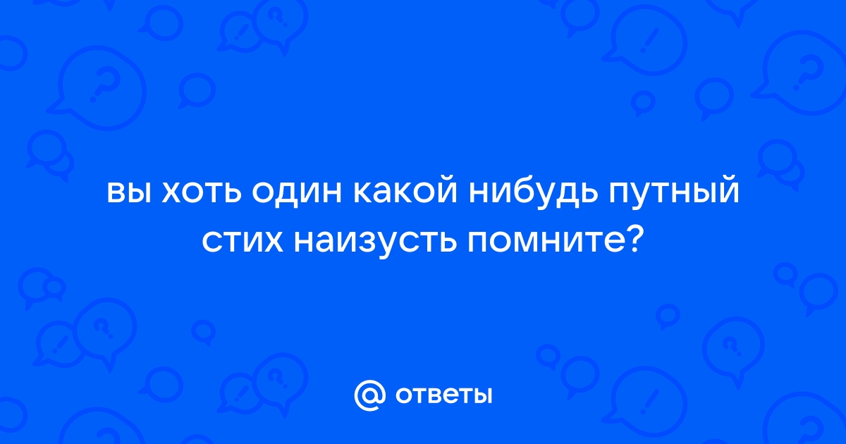 Ответы remont-radiator.ru: вы хоть один какой нибудь путный стих наизусть помните?