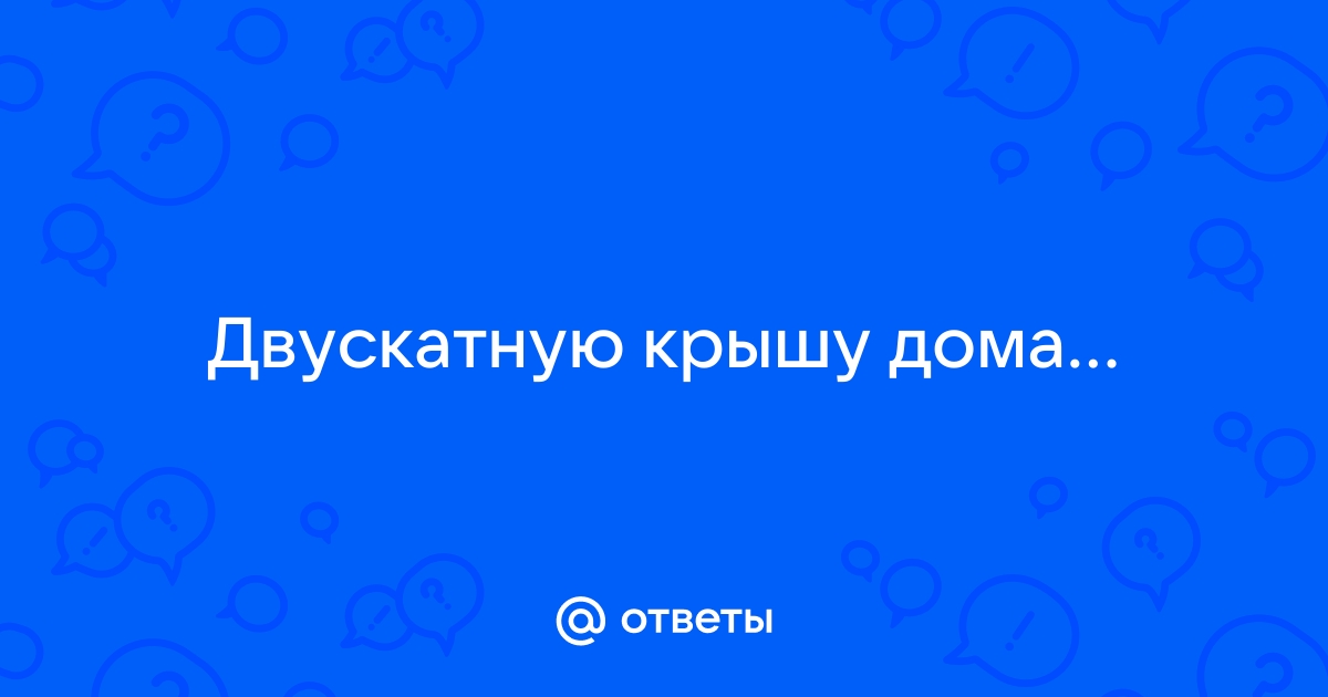 Двускатную крышу дома имеющего в основании прямоугольник необходимо полностью покрыть рубероидом 7 8