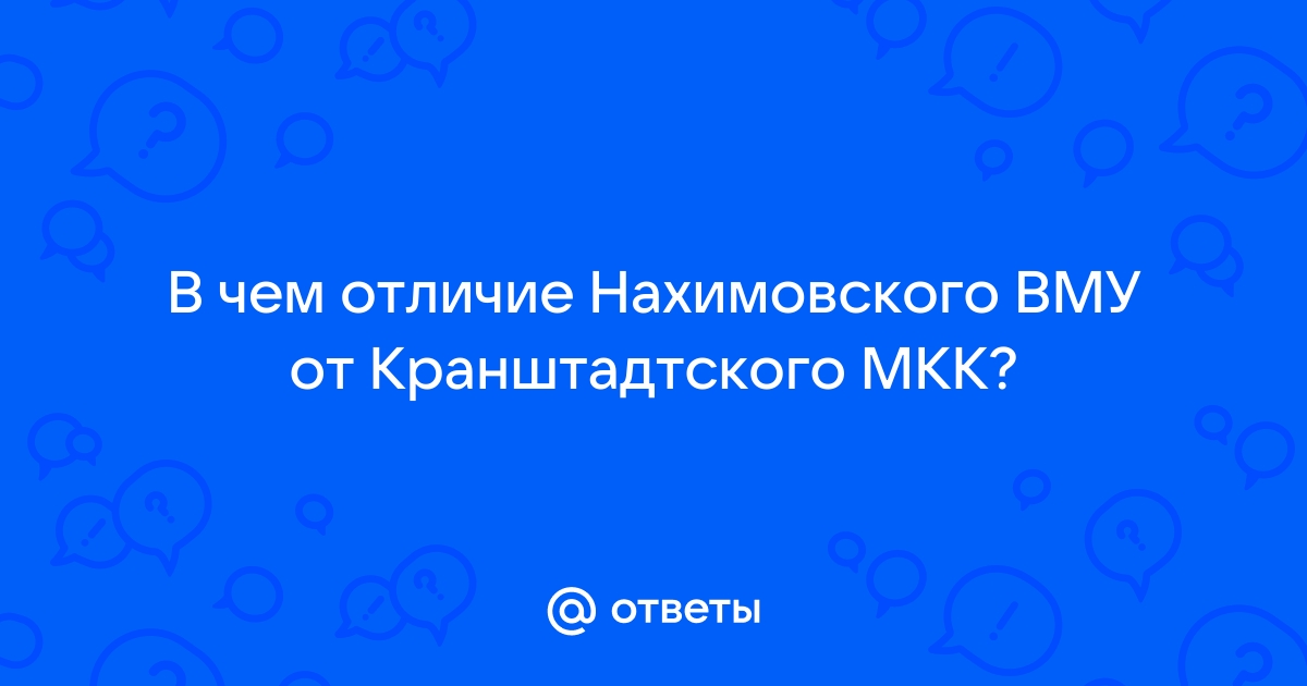 Ответы Mail.ru В чем отличие Нахимовского ВМУ от Кранштадтского МКК