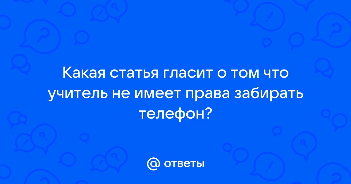 Статья по которой учитель не имеет права забирать телефон