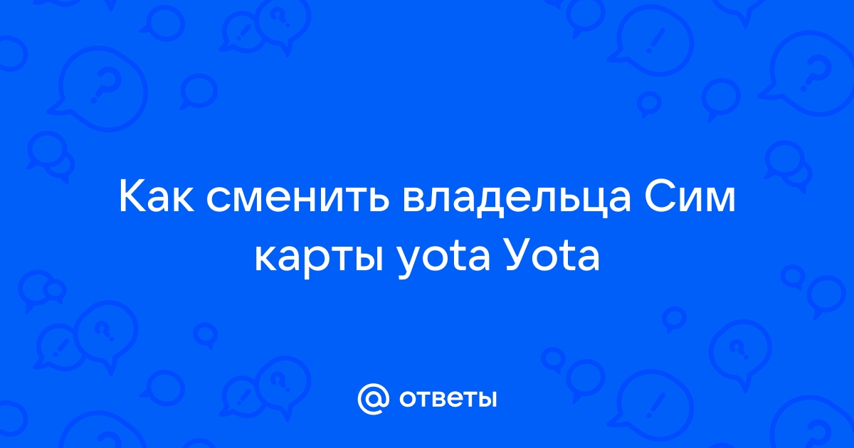 Ответы Mail.ru: Как сменить владельца Сим карты yota Уota