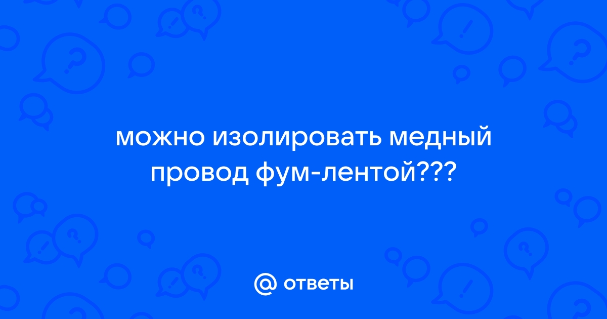 Можно ли изолировать провода фум лентой