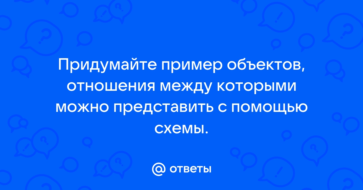 Придумайте сами пример объектов отношения между которыми можно представить с помощью схемы