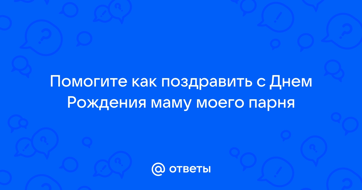 как поздравить маму молодого человека с днем рождения?что сказать, что пожелать??