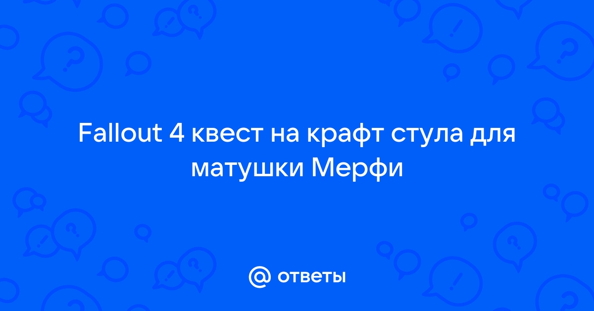 Фоллаут 4 как сделать стул для матушки мерфи