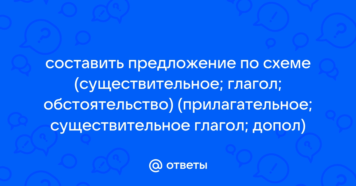 Предложение обстоятельство глагол прилагательное существительное. Существительное глагол обстоятельство. Схема: существительное глагол обстоятельство.