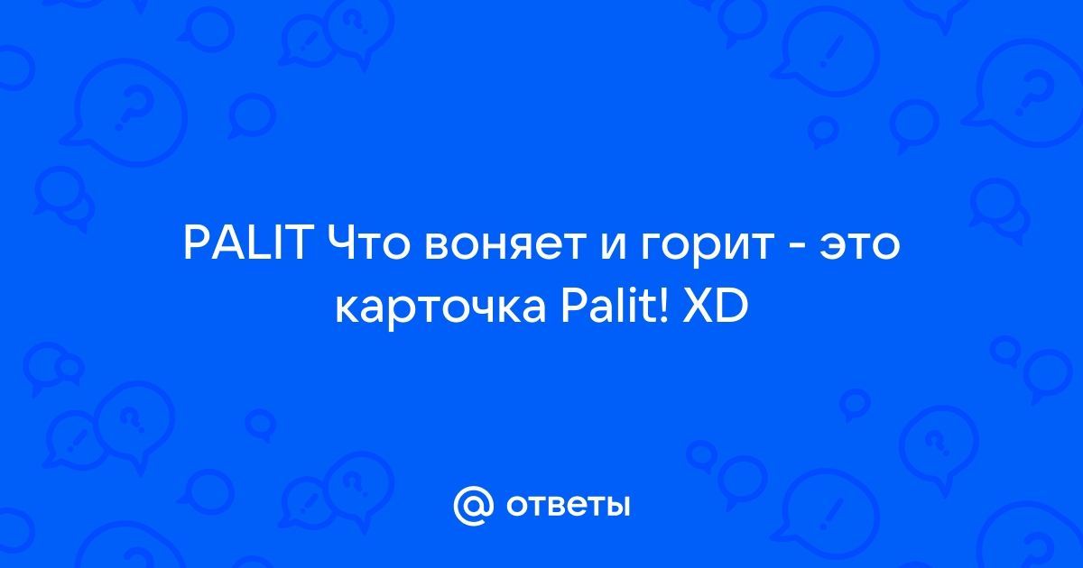 Что воняет и горит это карточка palit