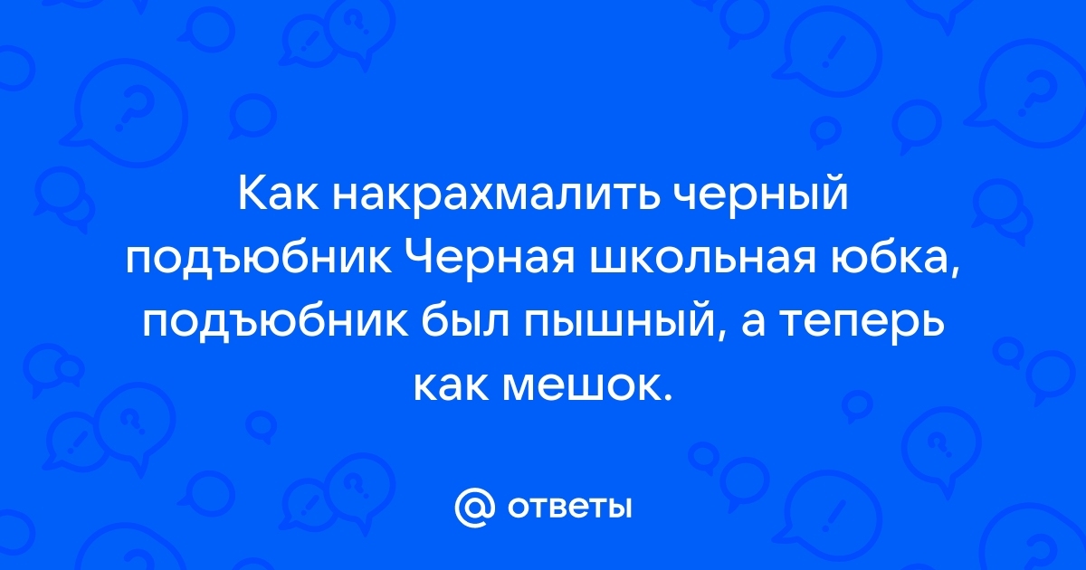 Ответы Mail.ru: Как накрахмалить черный подъюбник Черная школьная юбка,  подъюбник был пышный, а теперь как мешок.