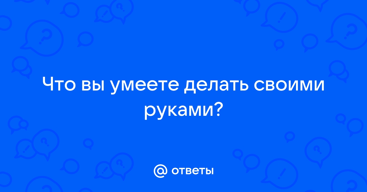 Как важно уметь создавать своими руками