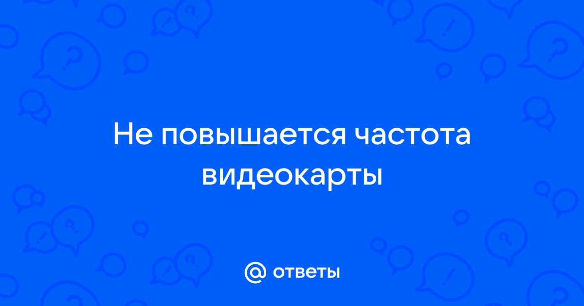 Не поднимается частота видеокарты