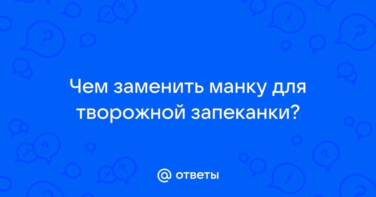 Чем заменить манку в творожной запеканке?