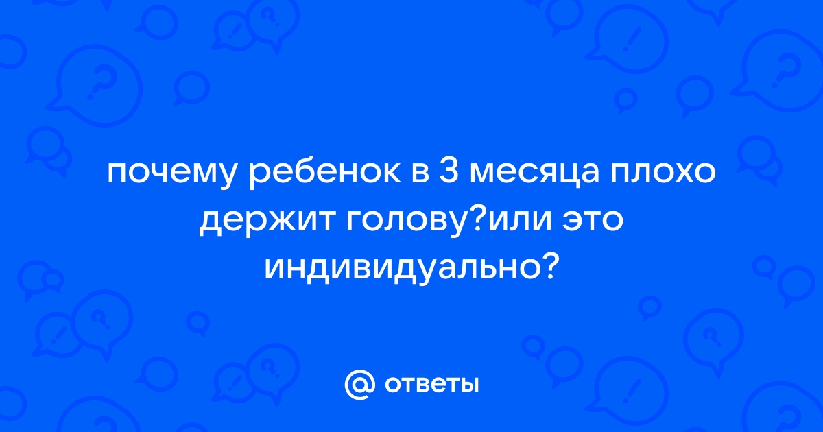 Ребенок в 3,5 месяца плохо держит голову вертикально.