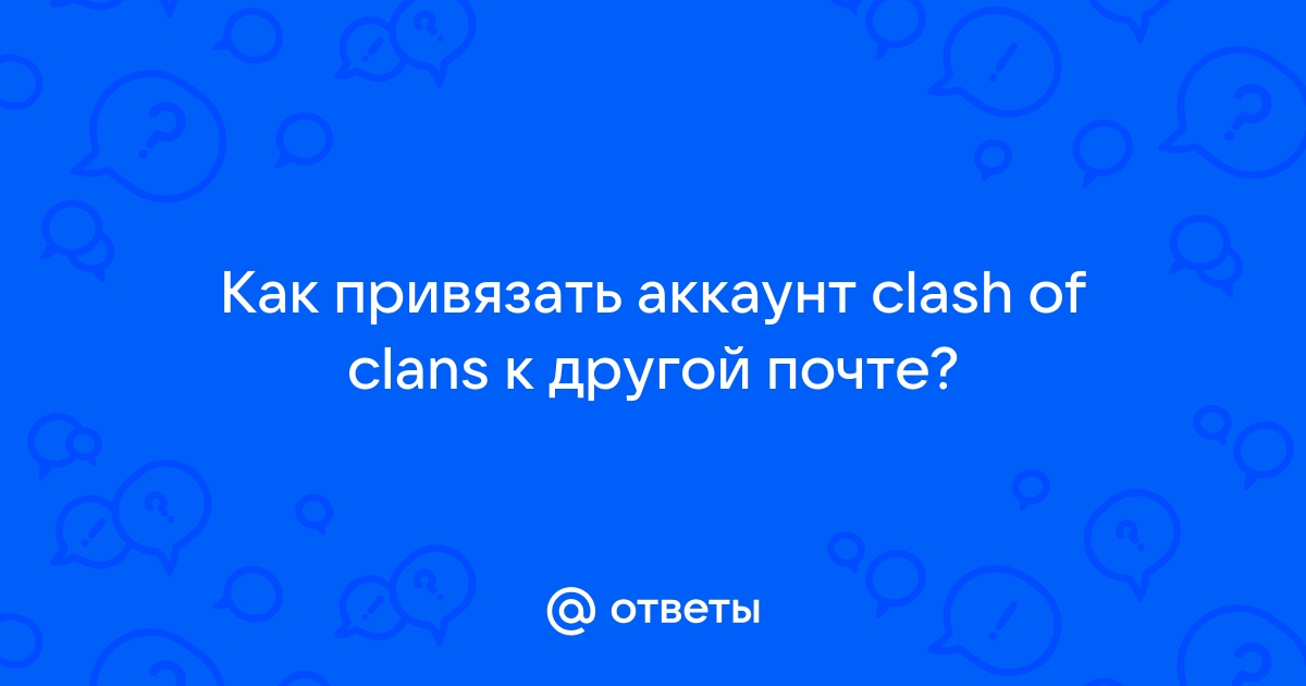 Как привязать аккаунт clash of clans к другой почте