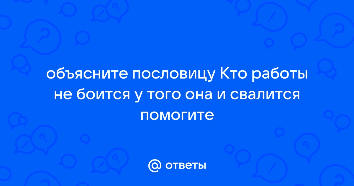 Кто работы не боится, тот и счастлив?