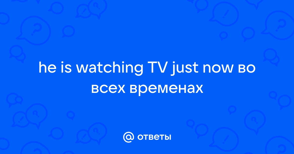 Переспроси образец she watches tv every day does she watch tv every day