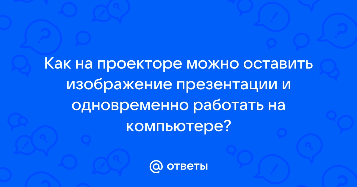 Как на проекторе можно оставить изображение презентации и одновременно работать на компьютере